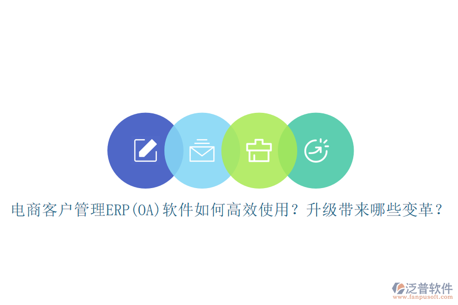 電商客戶(hù)管理ERP(OA)軟件如何高效使用？升級(jí)帶來(lái)哪些變革？