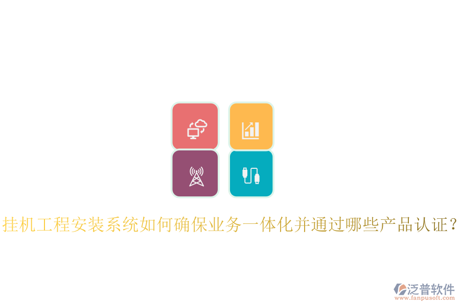 掛機(jī)工程安裝系統(tǒng)如何確保業(yè)務(wù)一體化并通過(guò)哪些產(chǎn)品認(rèn)證？