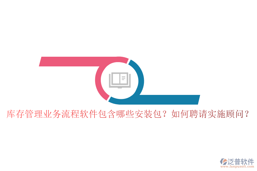 庫存管理業(yè)務(wù)流程軟件包含哪些安裝包？如何聘請(qǐng)實(shí)施顧問？