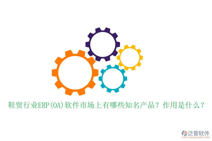鞋貿(mào)行業(yè)ERP(OA)軟件市場(chǎng)上有哪些知名產(chǎn)品？作用是什么？