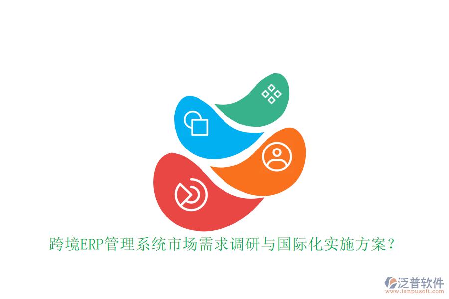 跨境ERP管理系統(tǒng)市場(chǎng)需求調(diào)研與國(guó)際化實(shí)施方案？