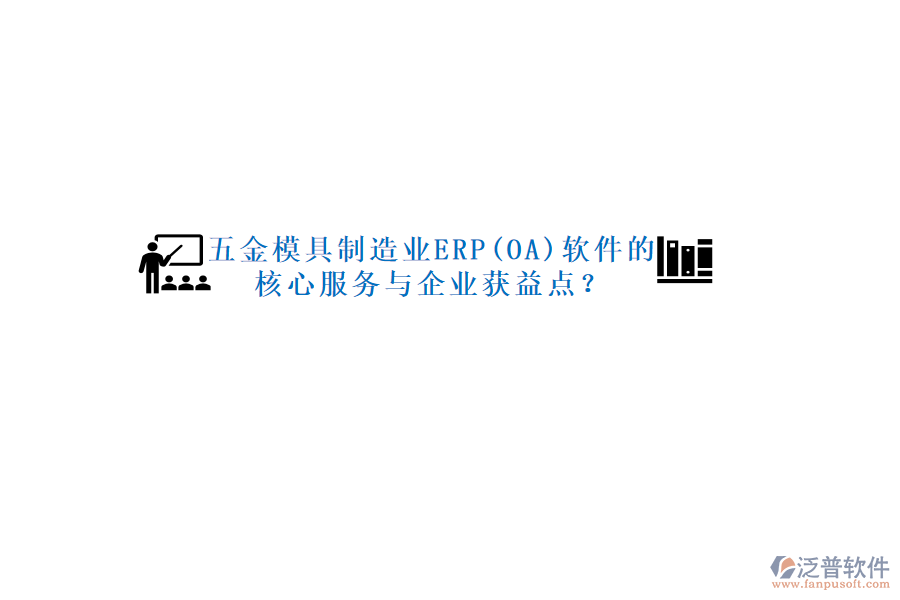 五金模具制造業(yè)ERP(OA)軟件的核心服務(wù)與企業(yè)獲益點？