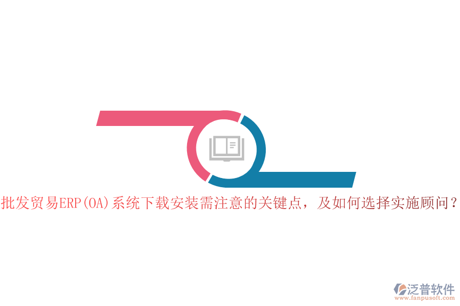 批發(fā)貿(mào)易ERP(OA)系統(tǒng)下載安裝需注意的關(guān)鍵點，及如何選擇實施顧問？