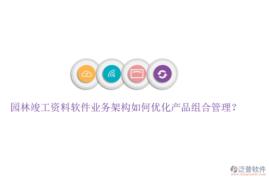 園林竣工資料軟件業(yè)務(wù)架構(gòu)如何優(yōu)化產(chǎn)品組合管理？