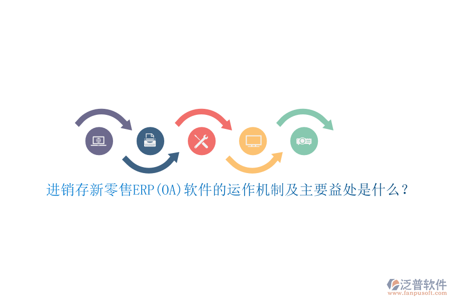 進(jìn)銷存新零售ERP(OA)軟件的運(yùn)作機(jī)制及主要益處是什么？