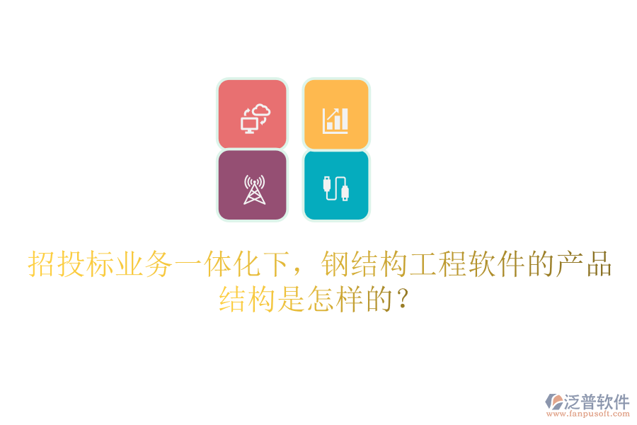 招投標(biāo)業(yè)務(wù)一體化下，鋼結(jié)構(gòu)工程軟件的產(chǎn)品結(jié)構(gòu)是怎樣的？