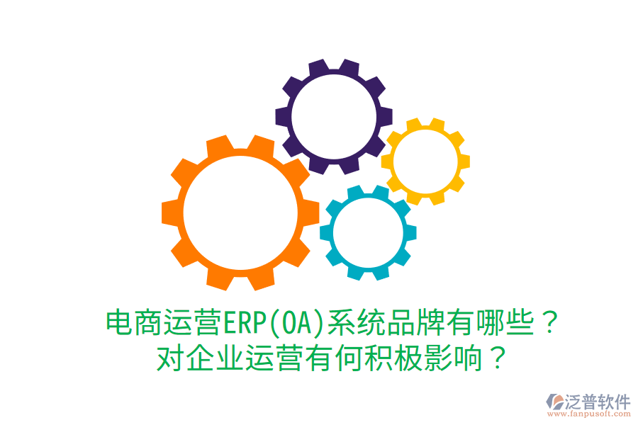  電商運(yùn)營ERP(OA)系統(tǒng)品牌有哪些？對(duì)企業(yè)運(yùn)營有何積極影響？