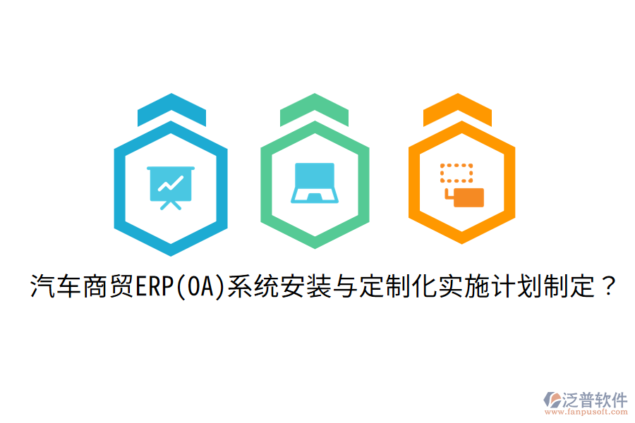 汽車商貿(mào)ERP(OA)系統(tǒng)安裝與定制化實(shí)施計(jì)劃制定？