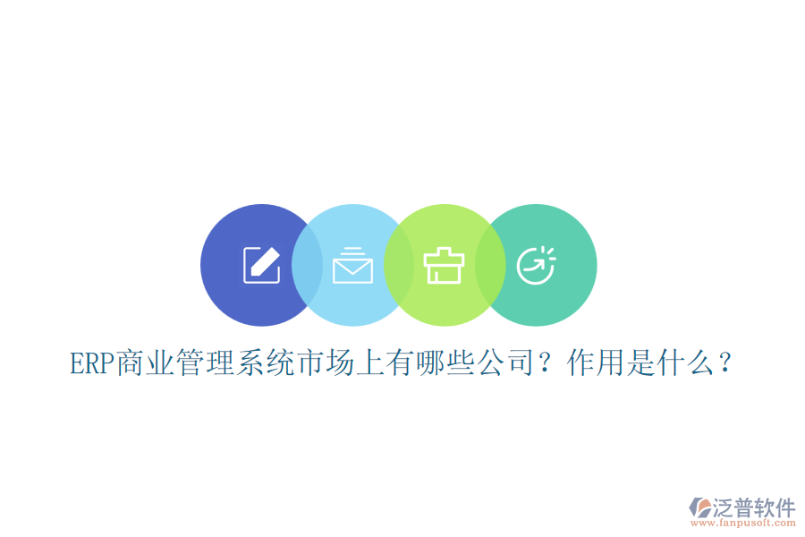 ERP商業(yè)管理系統(tǒng)市場上有哪些公司？作用是什么？