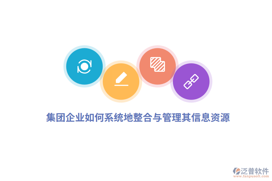 集團(tuán)企業(yè)如何系統(tǒng)地整合與管理其信息資源？