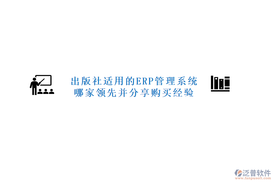 出版社適用的ERP管理系統(tǒng)哪家領(lǐng)先并分享購買經(jīng)驗(yàn)