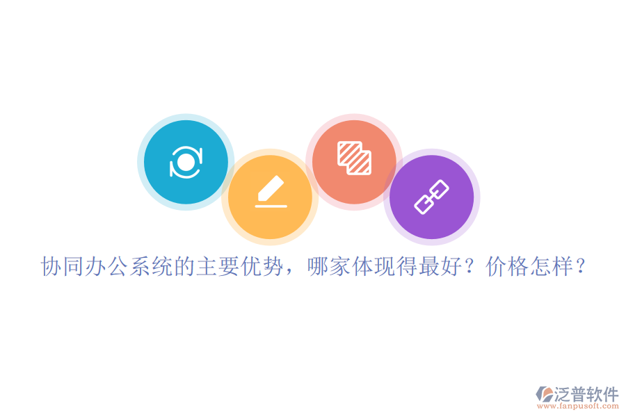 協(xié)同辦公系統(tǒng)的主要優(yōu)勢，哪家體現(xiàn)得最好？價格怎樣？