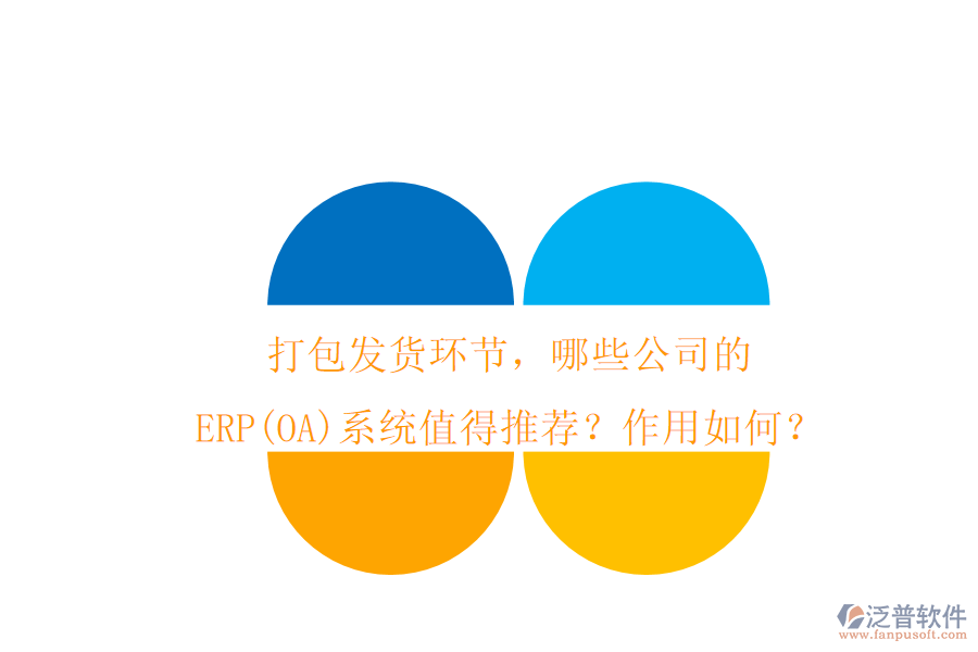 打包發(fā)貨環(huán)節(jié)，哪些公司的ERP(OA)系統(tǒng)值得推薦？作用如何？