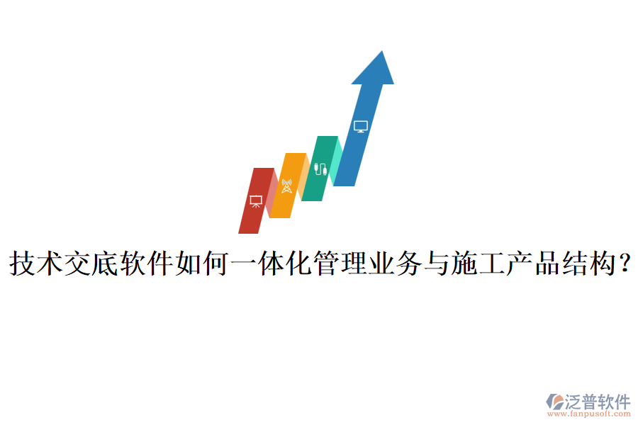 技術(shù)交底軟件如何一體化管理業(yè)務(wù)與施工產(chǎn)品結(jié)構(gòu)？