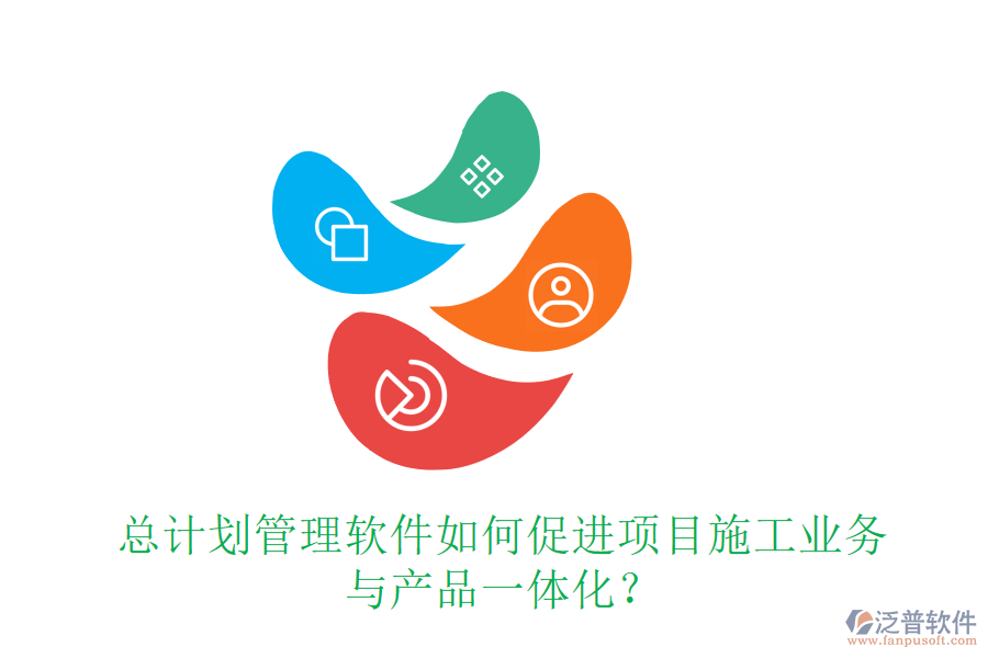 總計(jì)劃管理軟件如何促進(jìn)項(xiàng)目施工業(yè)務(wù)與產(chǎn)品一體化？