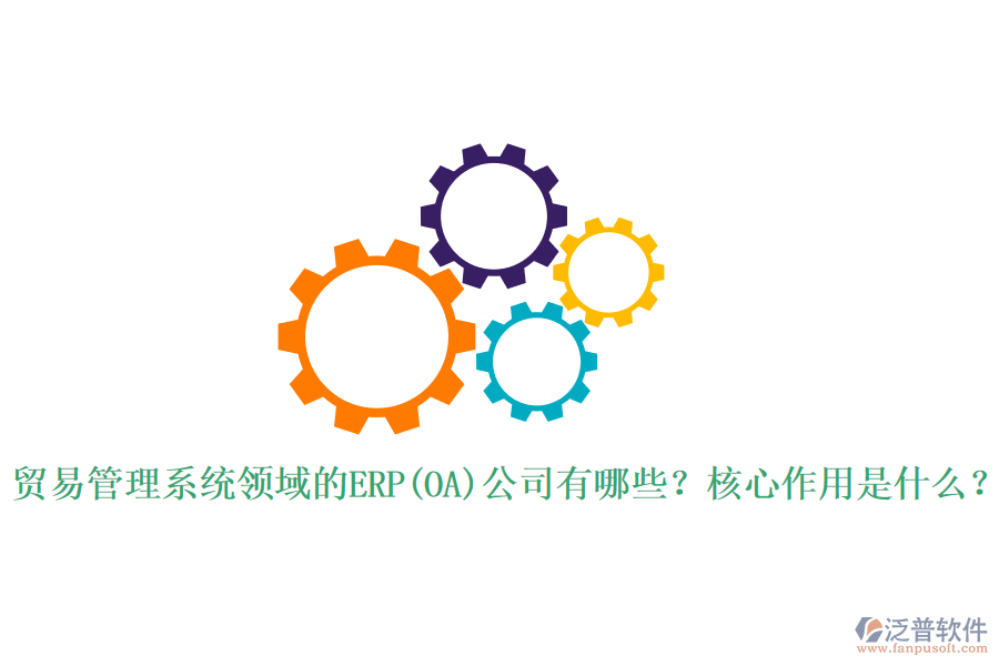 貿(mào)易管理系統(tǒng)領(lǐng)域的ERP(OA)公司有哪些？核心作用是什么？
