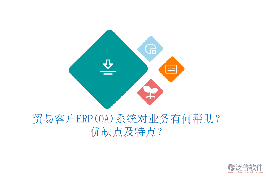 貿(mào)易客戶ERP(OA)系統(tǒng)對(duì)業(yè)務(wù)有何幫助？?jī)?yōu)缺點(diǎn)及特點(diǎn)？
