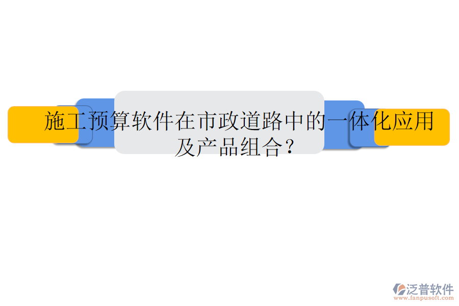 施工預(yù)算軟件在市政道路中的一體化應(yīng)用及產(chǎn)品組合？