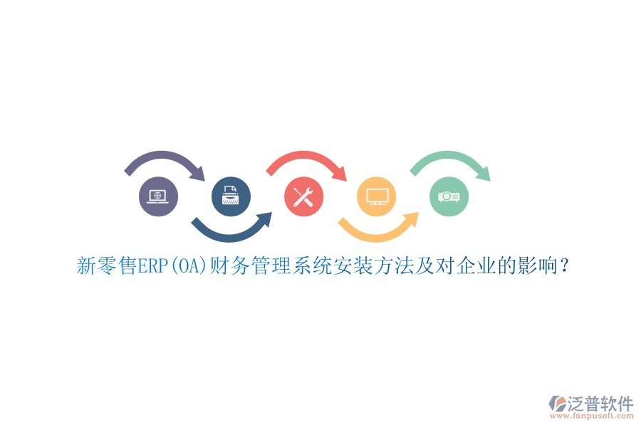 新零售ERP(OA)財(cái)務(wù)管理系統(tǒng)安裝方法及對(duì)企業(yè)的影響？