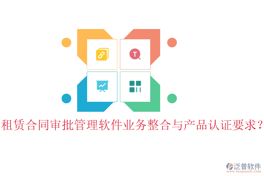 租賃合同審批管理軟件業(yè)務(wù)整合與產(chǎn)品認(rèn)證要求?