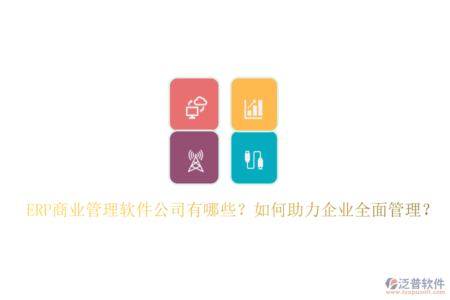 ERP商業(yè)管理軟件公司有哪些？如何助力企業(yè)全面管理？