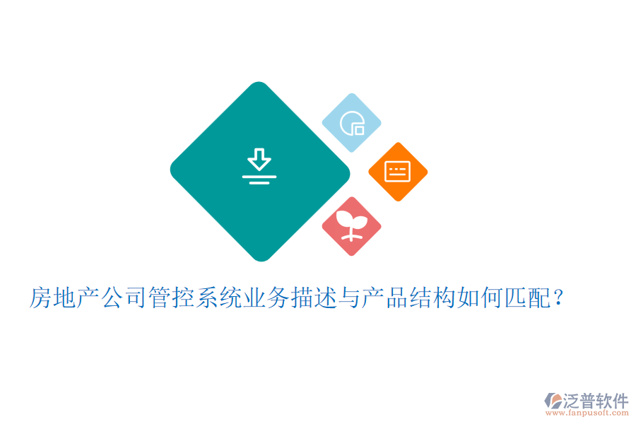 房地產(chǎn)公司管控系統(tǒng)業(yè)務(wù)描述與產(chǎn)品結(jié)構(gòu)如何匹配？