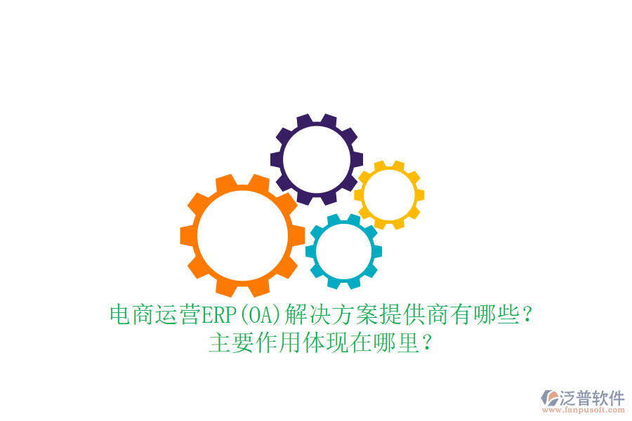電商運(yùn)營(yíng)ERP(OA)解決方案提供商有哪些？主要作用體現(xiàn)在哪里？