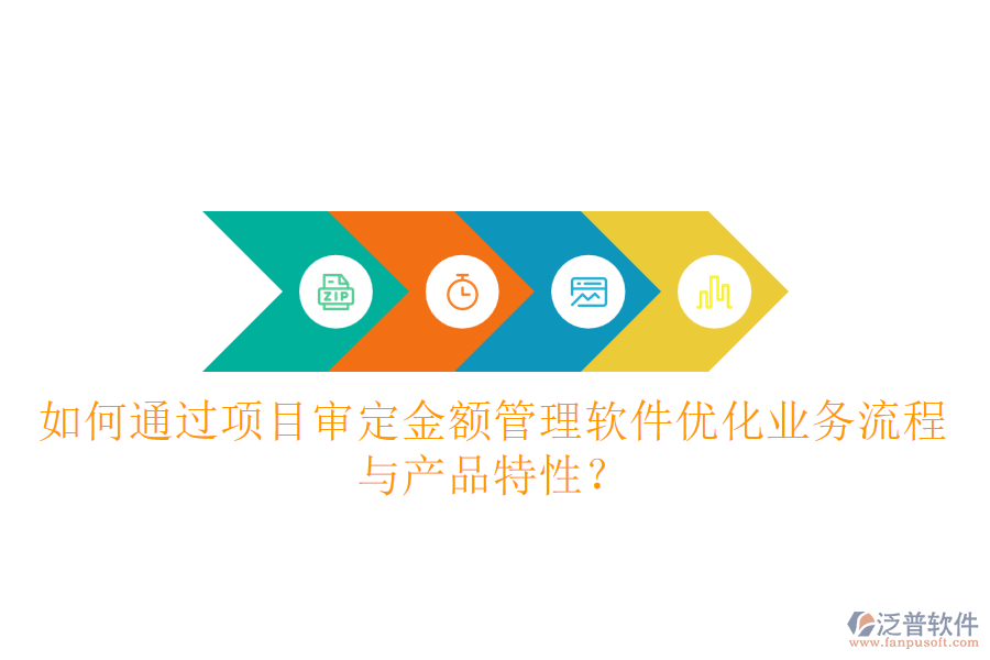 如何通過項(xiàng)目審定金額管理軟件優(yōu)化業(yè)務(wù)流程與產(chǎn)品特性？