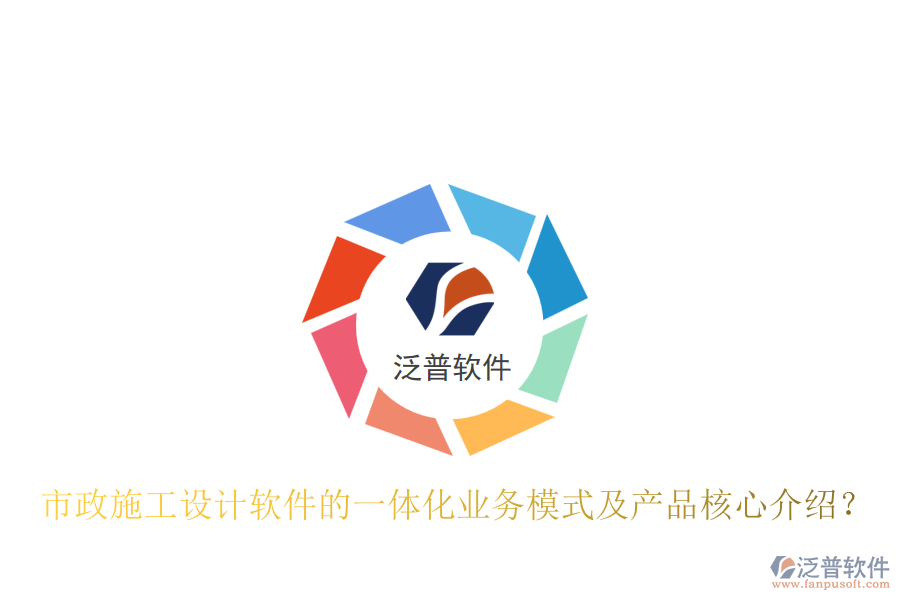 市政施工設(shè)計軟件的一體化業(yè)務(wù)模式及產(chǎn)品核心介紹？