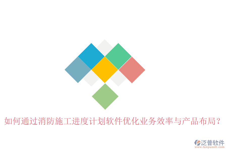 如何通過消防施工進度計劃軟件優(yōu)化業(yè)務效率與產品布局？