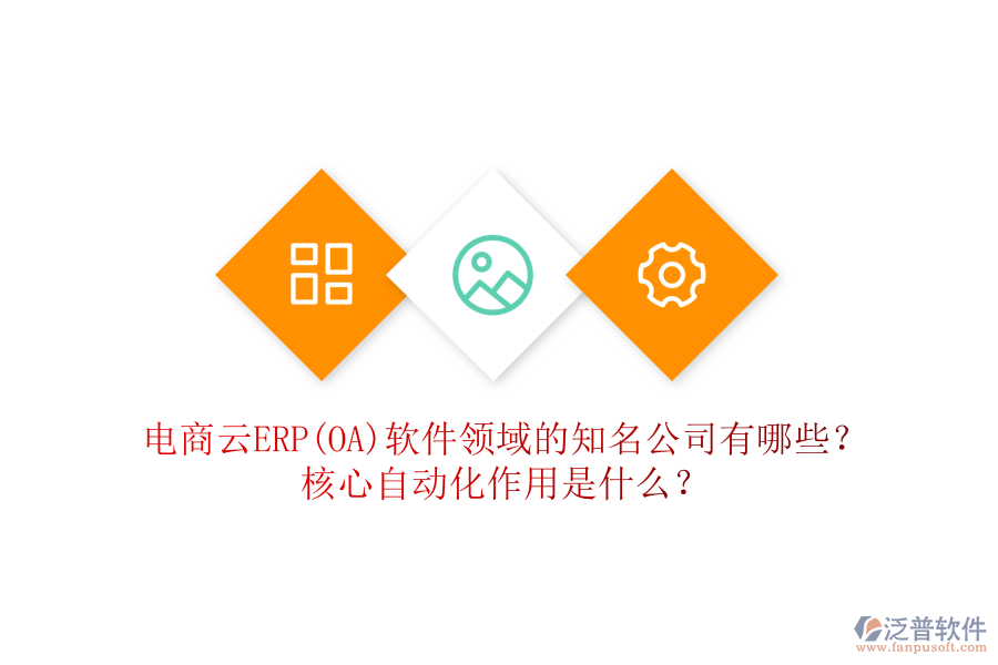 電商云ERP(OA)軟件領(lǐng)域的知名公司有哪些？核心自動(dòng)化作用是什么？