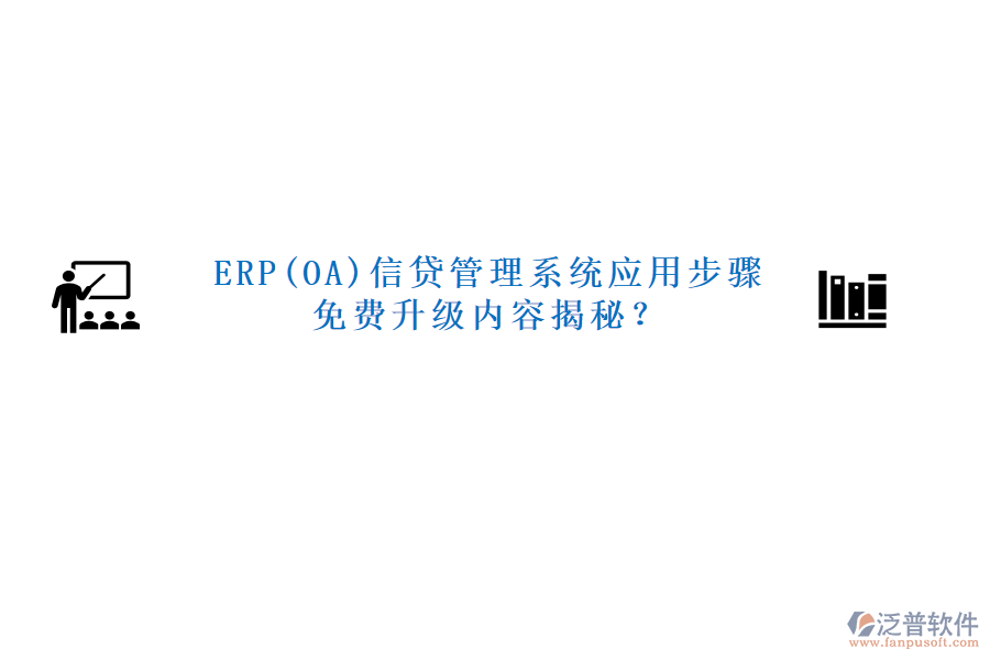 ERP(OA)信貸管理系統(tǒng)應(yīng)用步驟免費(fèi)升級(jí)內(nèi)容揭秘？