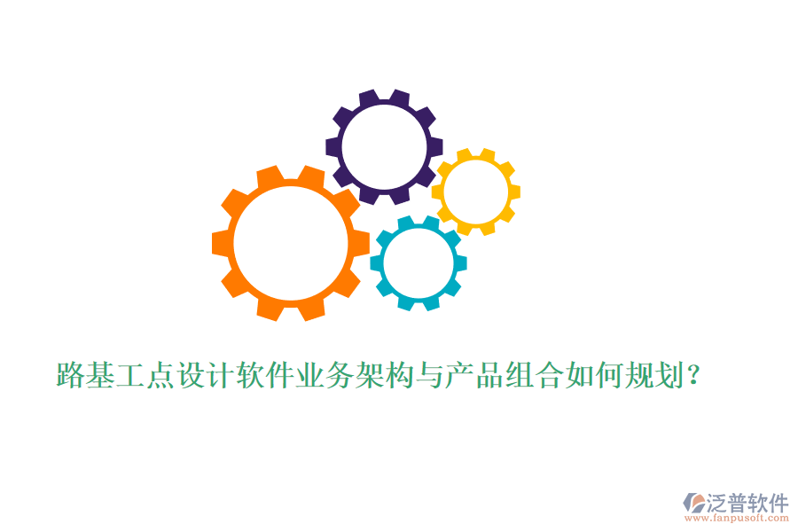 路基工點(diǎn)設(shè)計軟件業(yè)務(wù)架構(gòu)與產(chǎn)品組合如何規(guī)劃？