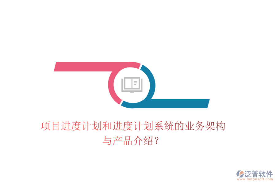 項(xiàng)目進(jìn)度計(jì)劃和進(jìn)度計(jì)劃系統(tǒng)的業(yè)務(wù)架構(gòu)與產(chǎn)品介紹？