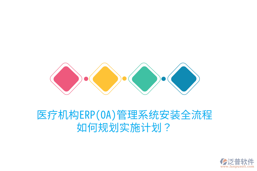 醫(yī)療機(jī)構(gòu)ERP(OA)管理系統(tǒng)安裝全流程，如何規(guī)劃實(shí)施計(jì)劃？