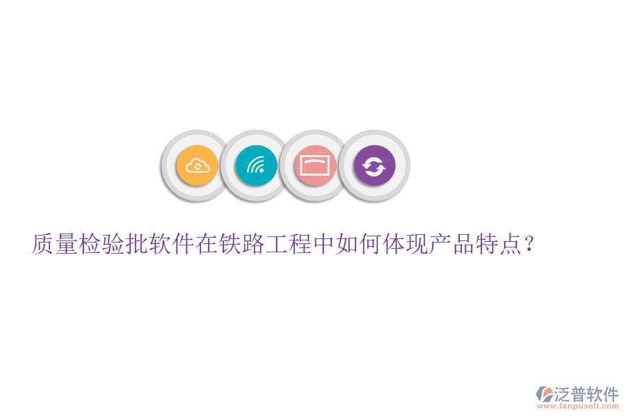 質(zhì)量檢驗(yàn)批軟件在鐵路工程中如何體現(xiàn)產(chǎn)品特點(diǎn)？