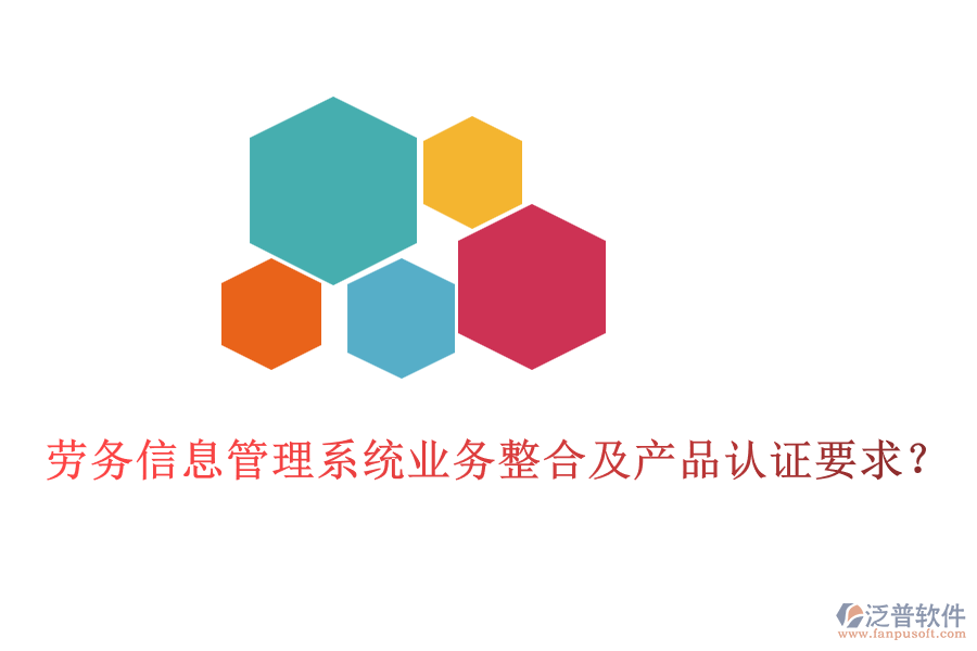 勞務(wù)信息管理系統(tǒng)業(yè)務(wù)整合及產(chǎn)品認(rèn)證要求？