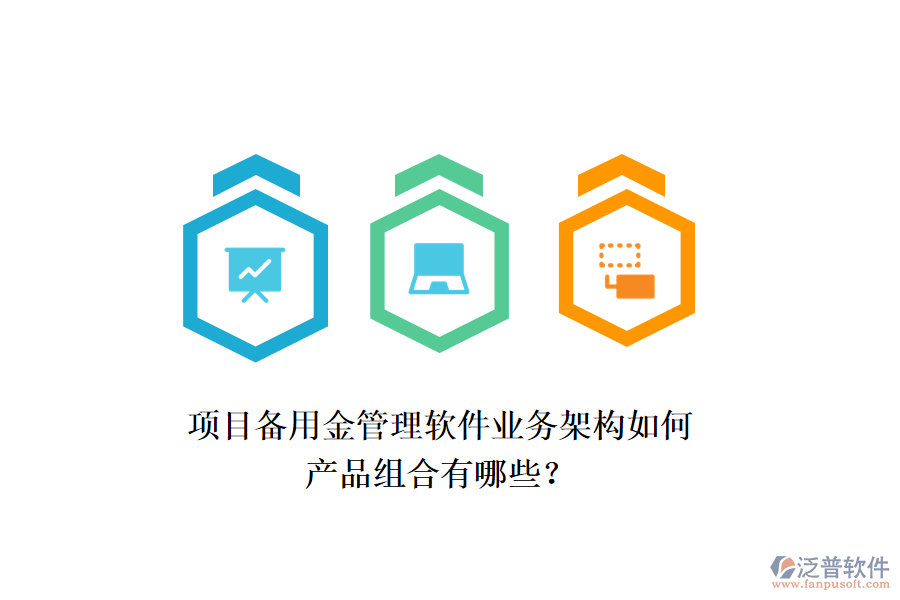 項目備用金管理軟件業(yè)務(wù)架構(gòu)如何，產(chǎn)品組合有哪些？