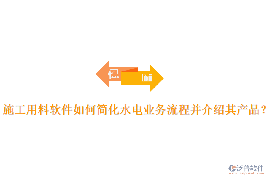 施工用料軟件如何簡化水電業(yè)務流程并介紹其產(chǎn)品？