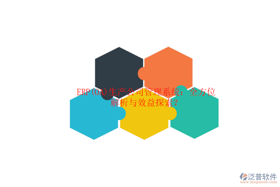 ERP(OA)生產(chǎn)公司管理系統(tǒng):全方位解析與效益探索?