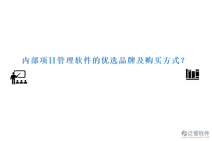 內(nèi)部項目管理軟件的優(yōu)選品牌及購買方式？