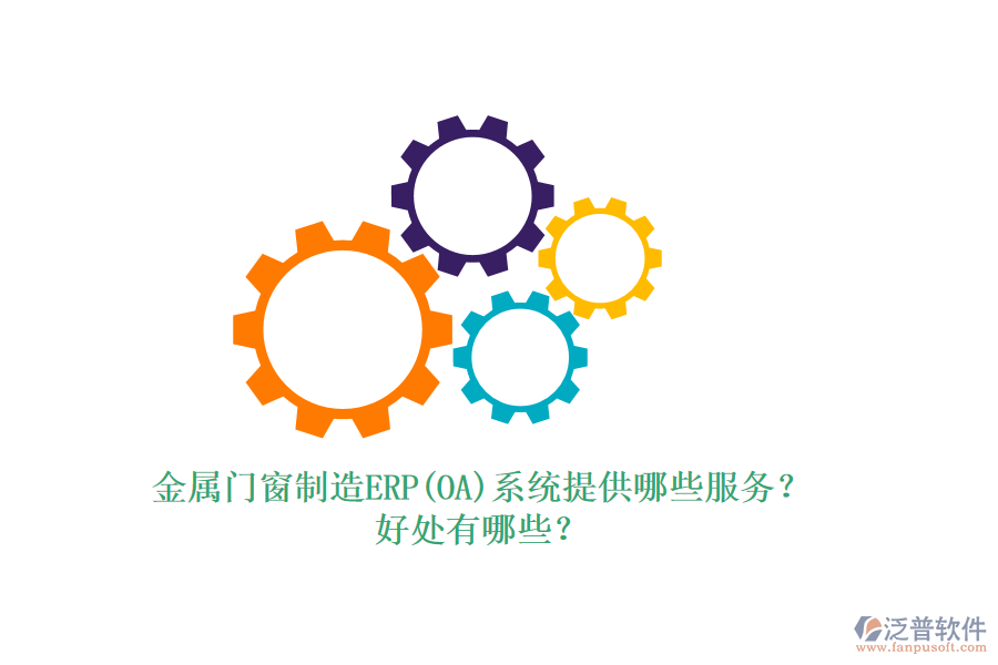 金屬門窗制造ERP(OA)系統(tǒng)提供哪些服務(wù)？好處有哪些？