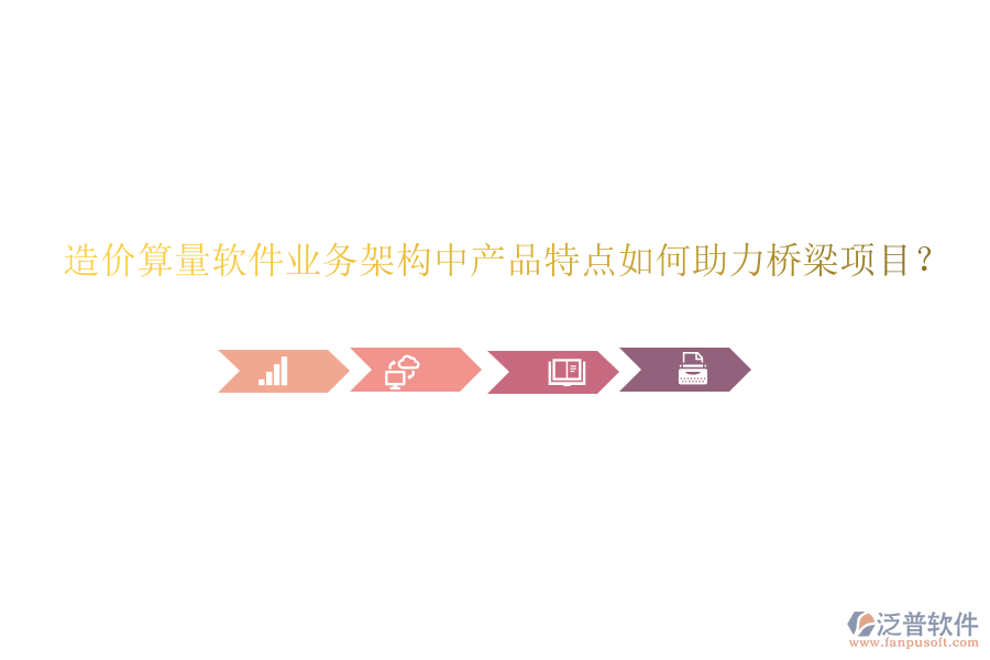 造價(jià)算量軟件業(yè)務(wù)架構(gòu)中產(chǎn)品特點(diǎn)如何助力橋梁項(xiàng)目？