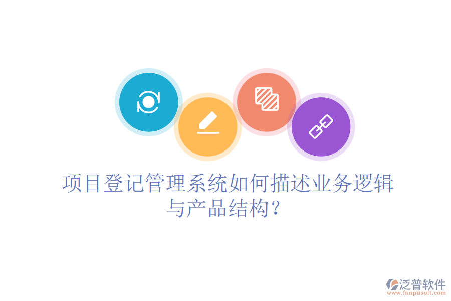 項目登記管理系統(tǒng)如何描述業(yè)務(wù)邏輯與產(chǎn)品結(jié)構(gòu)？