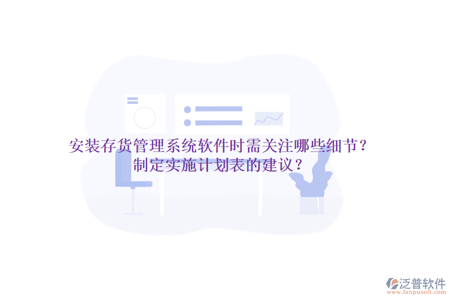 安裝存貨管理系統(tǒng)軟件時需關(guān)注哪些細(xì)節(jié)？制定實施計劃表的建議？