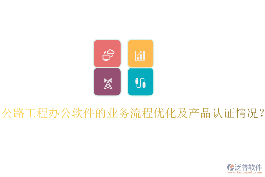 公路工程辦公軟件的業(yè)務流程優(yōu)化及產(chǎn)品認證情況？