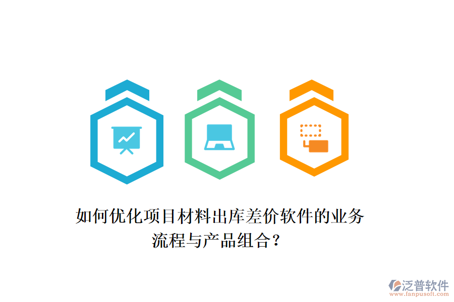 如何優(yōu)化項目材料出庫差價軟件的業(yè)務(wù)流程與產(chǎn)品組合？