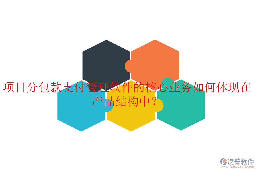 項(xiàng)目分包款支付管理軟件的核心業(yè)務(wù)如何體現(xiàn)在產(chǎn)品結(jié)構(gòu)中?