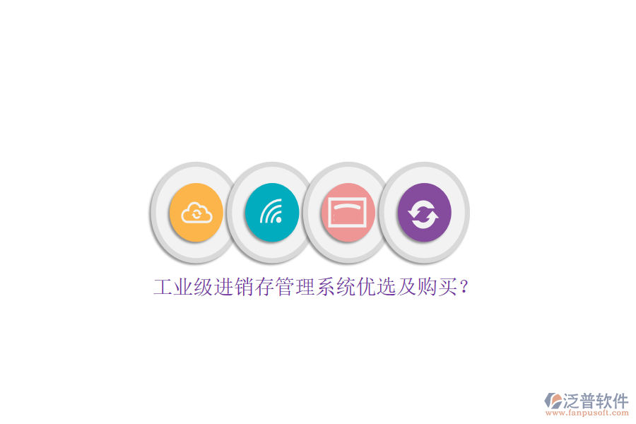 工業(yè)級進(jìn)銷存管理系統(tǒng)優(yōu)選及購買？