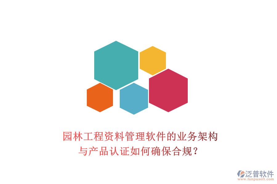 園林工程資料管理軟件的業(yè)務(wù)架構(gòu)與產(chǎn)品認(rèn)證如何確保合規(guī)？